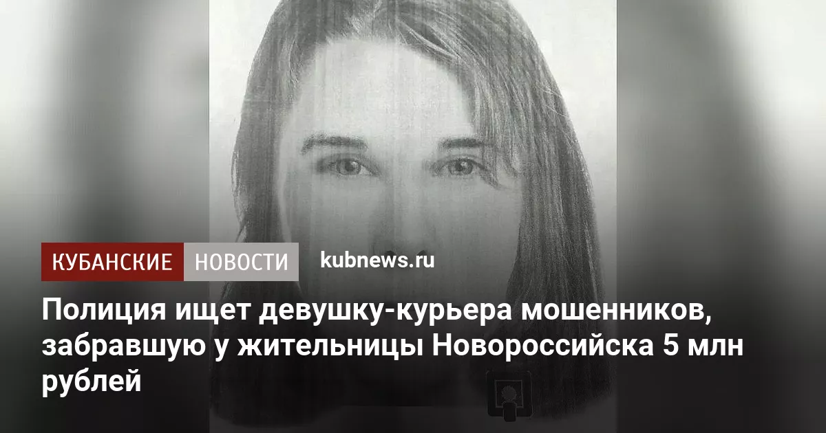 Полиция ищет девушку-курьера мошенников, забравшую у жительницы Новороссийска 5 млн рублей