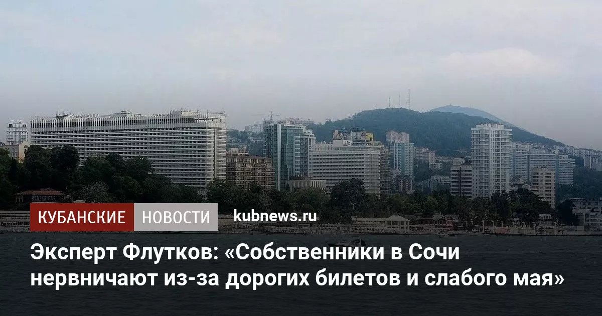 Эксперт Флутков: «Собственники в Сочи нервничают из-за дорогих билетов и слабого мая»