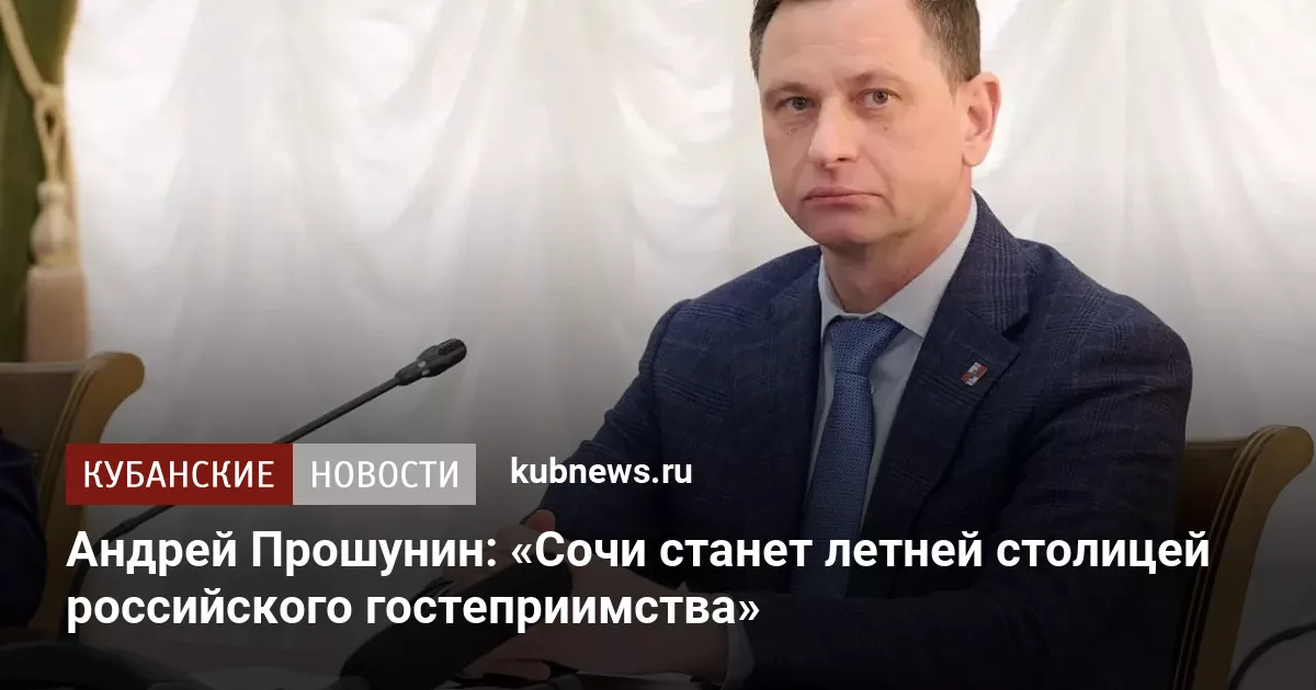 Андрей Прошунин: «Сочи станет летней столицей российского гостеприимства»