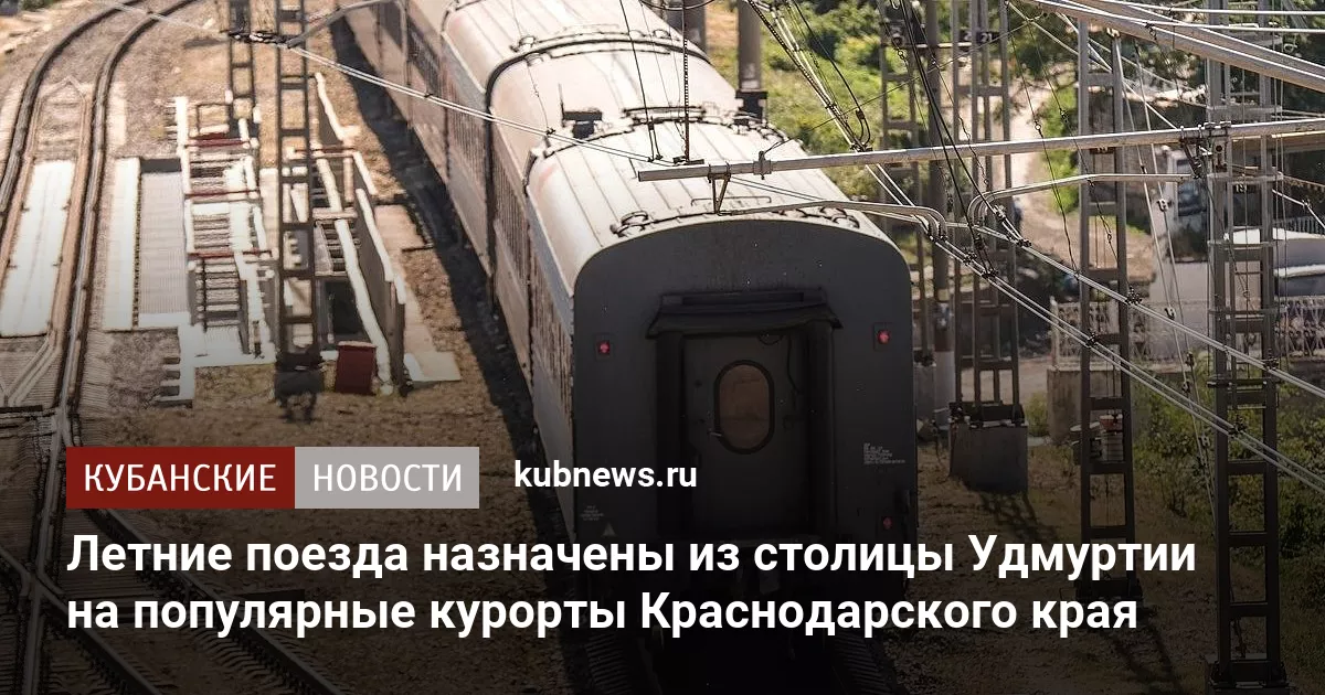 Летние поезда назначены из столицы Удмуртии на популярные курорты Краснодарского края