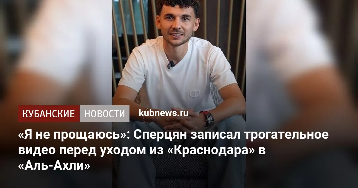 «Я не прощаюсь»: Сперцян записал трогательное видео перед уходом из «Краснодара» в «Аль-Ахли»