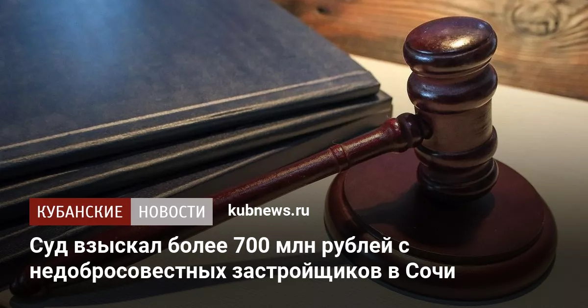 Суд взыскал более 700 млн рублей с недобросовестных застройщиков в Сочи