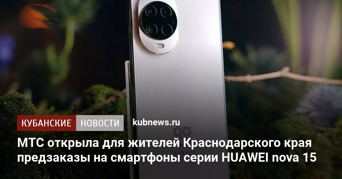 МТС открыла для жителей Краснодарского края предзаказы на смартфоны серии HUAWEI nova 15