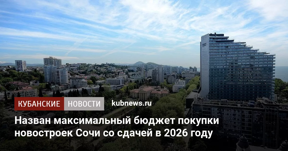 Назван максимальный бюджет покупки новостроек Сочи со сдачей в 2026 году