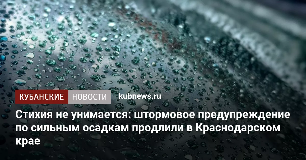 Стихия не унимается: штормовое предупреждение по сильным осадкам продлили в Краснодарском крае