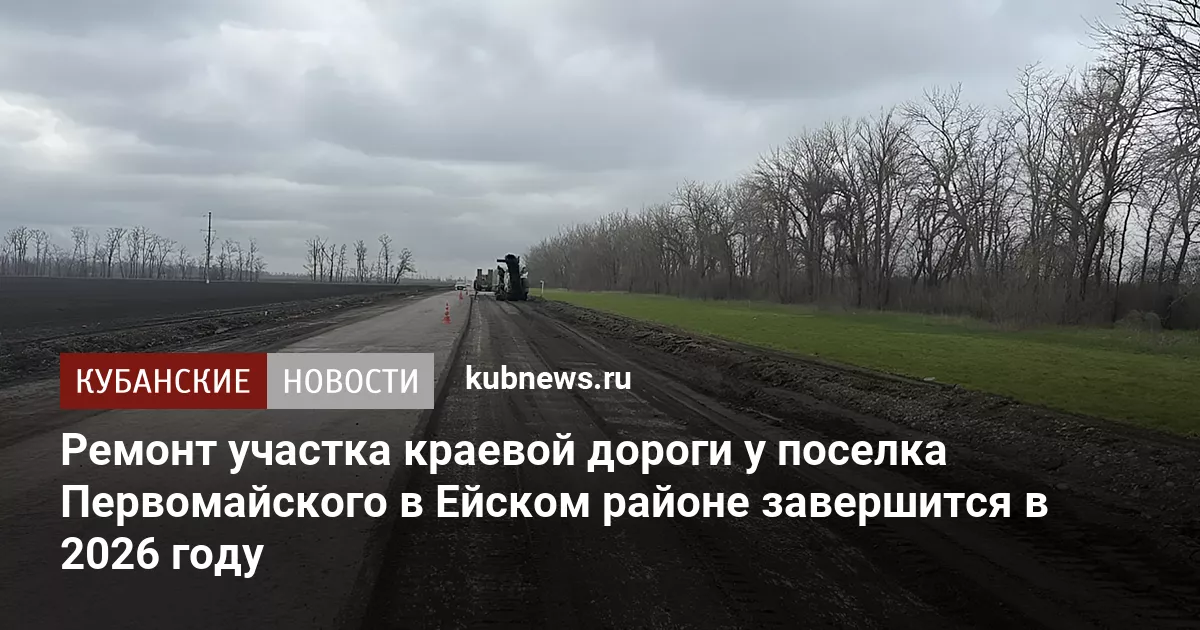 Ремонт участка краевой дороги у поселка Первомайского в Ейском районе завершится в 2026 году