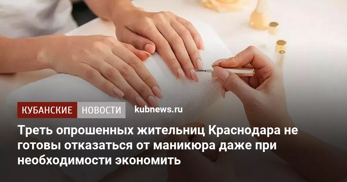 Треть опрошенных жительниц Краснодара не готовы отказаться от маникюра даже при необходимости экономить