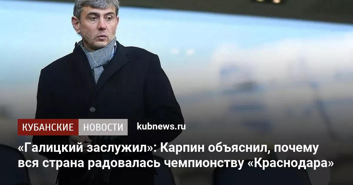 «Галицкий заслужил»: Карпин объяснил, почему вся страна радовалась чемпионству «Краснодара»