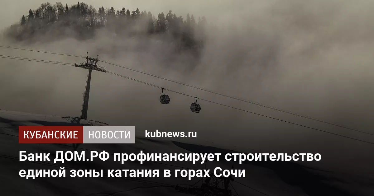 Банк ДОМ.РФ профинансирует строительство единой зоны катания в горах Сочи