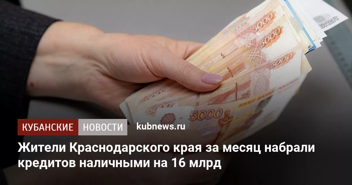 Жители Краснодарского края за месяц набрали кредитов наличными на 16 млрд