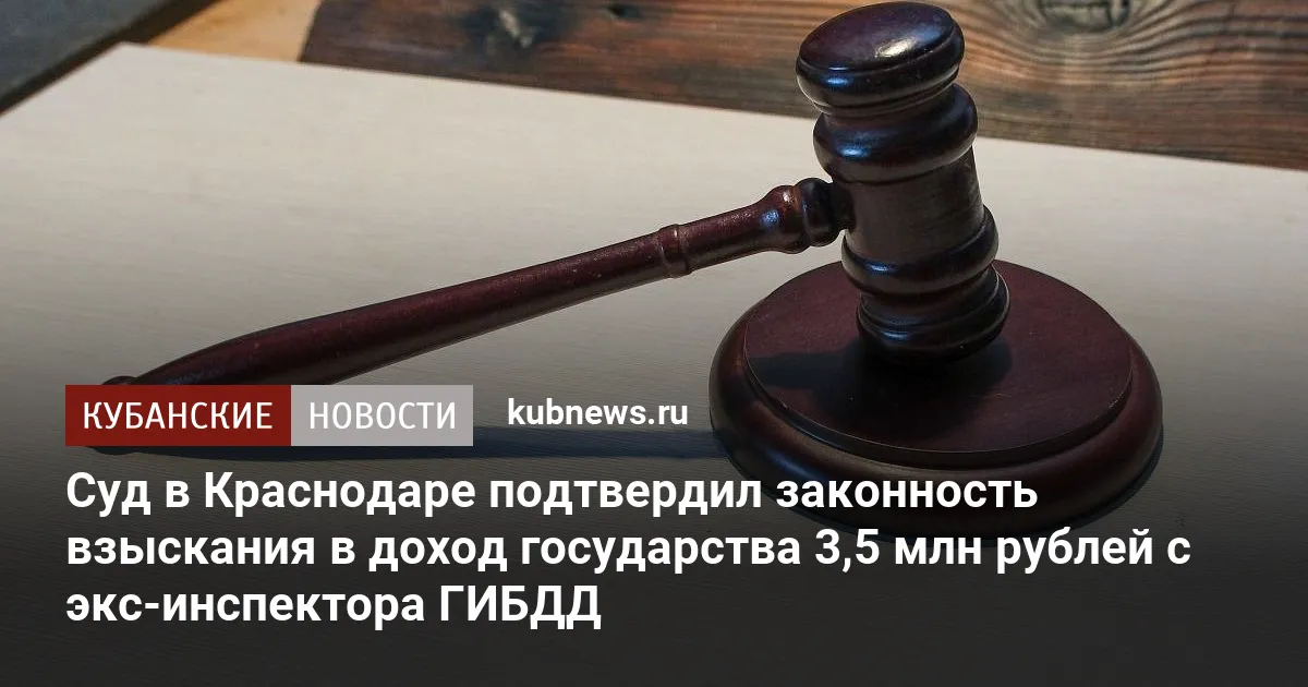 Суд в Краснодаре подтвердил законность взыскания в доход государства 3,5 млн рублей с экс-инспектора ГИБДД