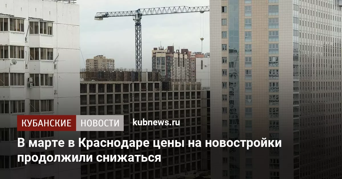 В марте в Краснодаре цены на новостройки продолжили снижаться