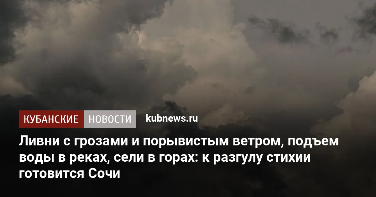 Ливни с грозами и порывистым ветром, подъем воды в реках, сели в горах: к разгулу стихии готовится Сочи
