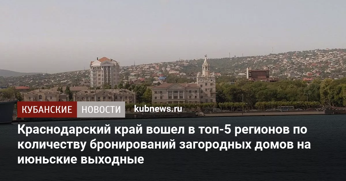 Краснодарский край вошел в топ-5 регионов по количеству бронирований загородных домов на июньские выходные