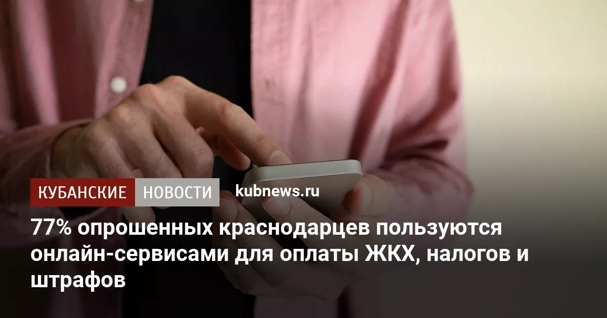 77% опрошенных краснодарцев пользуются онлайн-сервисами для оплаты ЖКХ, налогов и штрафов