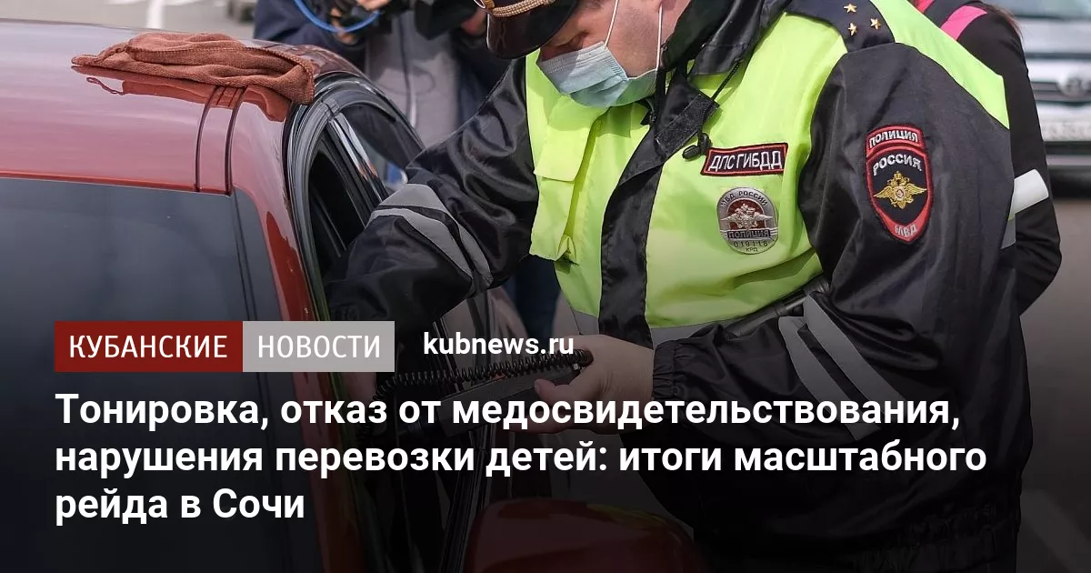 Тонировка, отказ от медосвидетельствования, нарушения перевозки детей: итоги масштабного рейда в Сочи