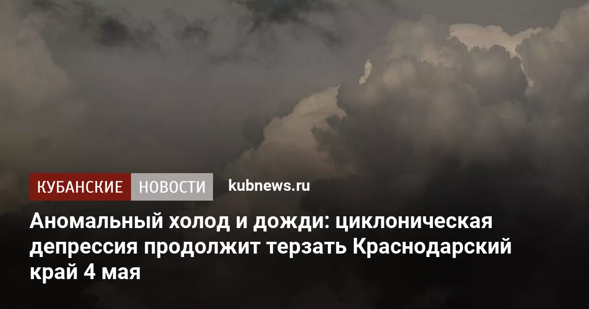 Аномальный холод и дожди: циклоническая депрессия продолжит терзать Краснодарский край 4 мая