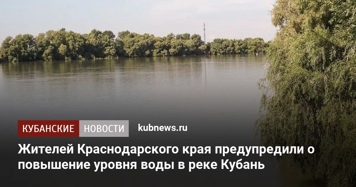 Жителей Краснодарского края предупредили о повышение уровня воды в реке Кубань