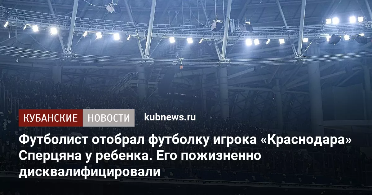 Футболист отобрал футболку игрока «Краснодара» Сперцяна у ребенка. Его пожизненно дисквалифицировали