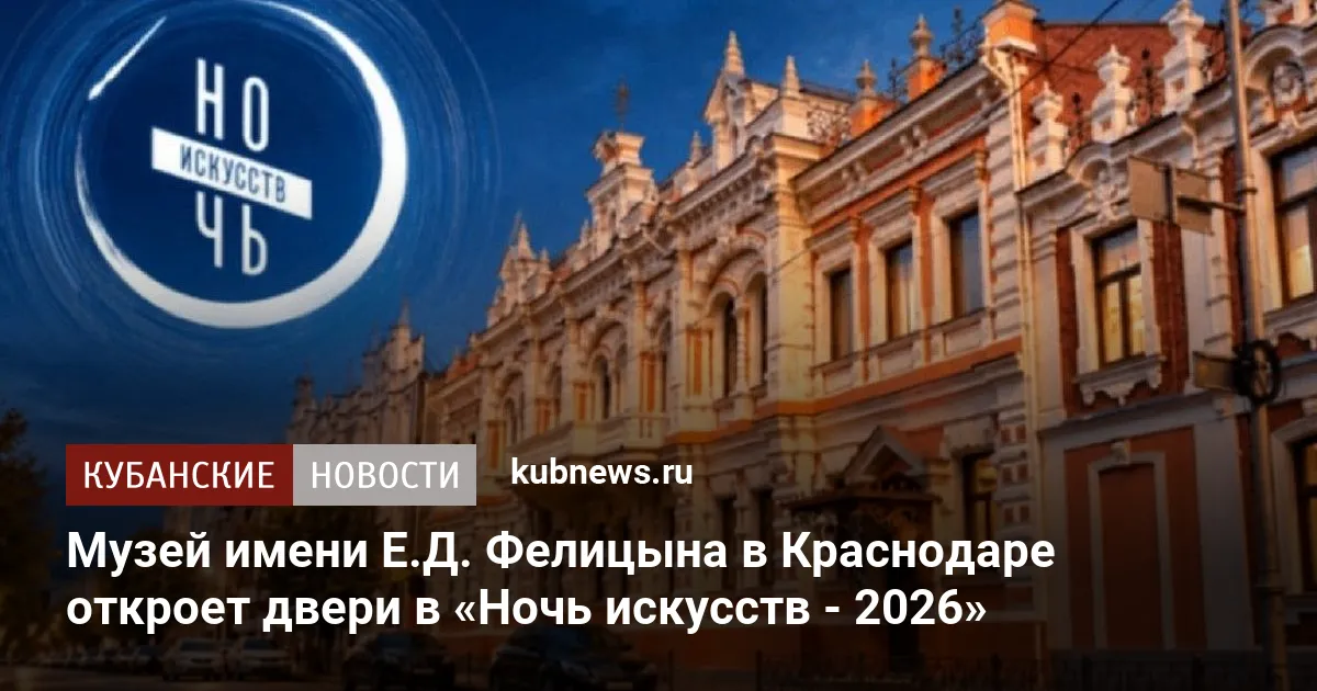 Музей имени Е.Д. Фелицына в Краснодаре откроет двери в «Ночь искусств - 2026»