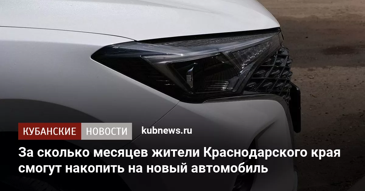 За сколько месяцев жители Краснодарского края смогут накопить на новый автомобиль