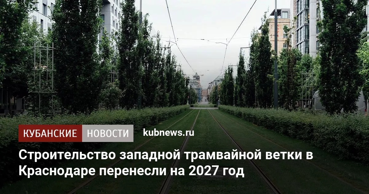 Строительство западной трамвайной ветки в Краснодаре перенесли на 2027 год