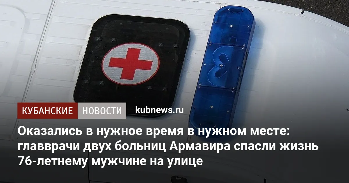 Оказались в нужное время в нужном месте: главврачи двух больниц Армавира спасли жизнь 76-летнему мужчине на улице