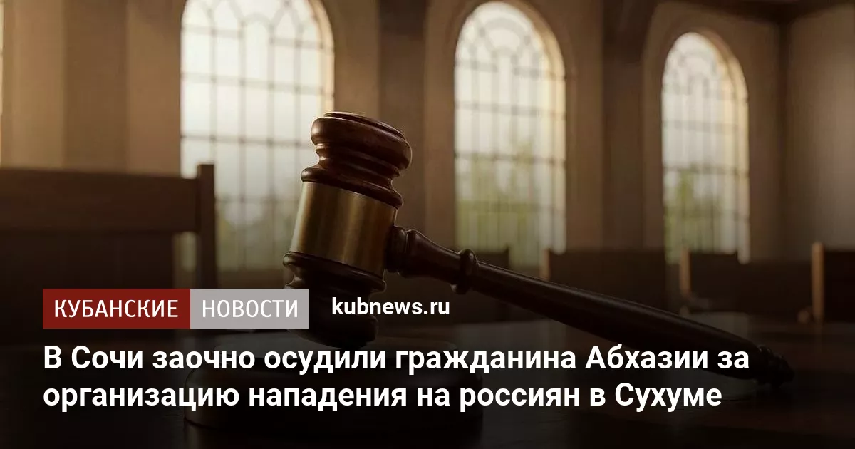 В Сочи заочно осудили гражданина Абхазии за организацию нападения на россиян в Сухуме