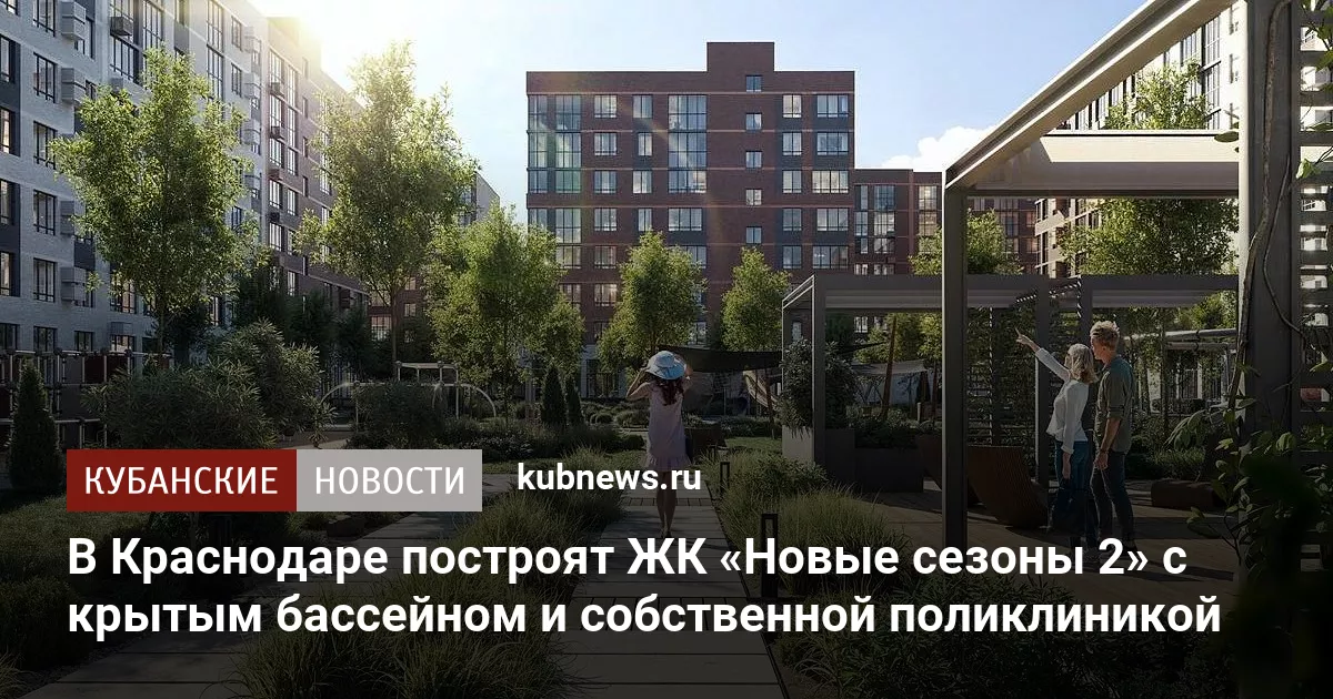 В Краснодаре построят ЖК «Новые сезоны 2» с крытым бассейном и собственной поликлиникой