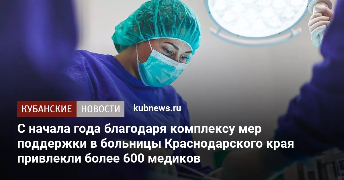 С начала года благодаря комплексу мер поддержки в больницы Краснодарского края привлекли более 600 медиков