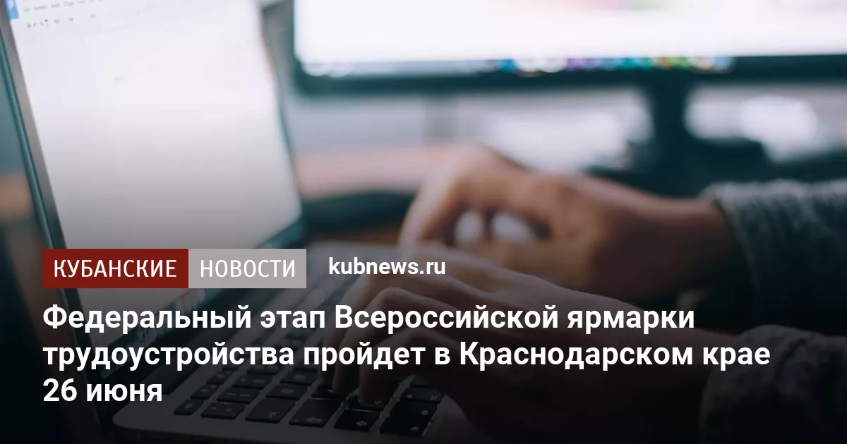 Федеральный этап Всероссийской ярмарки трудоустройства пройдет в Краснодарском крае 26 июня