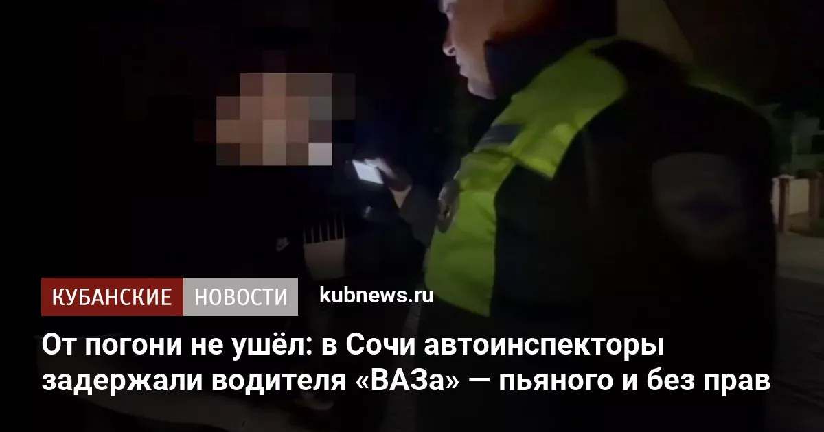 От погони не ушёл: в Сочи автоинспекторы задержали водителя «ВАЗа» — пьяного и без прав