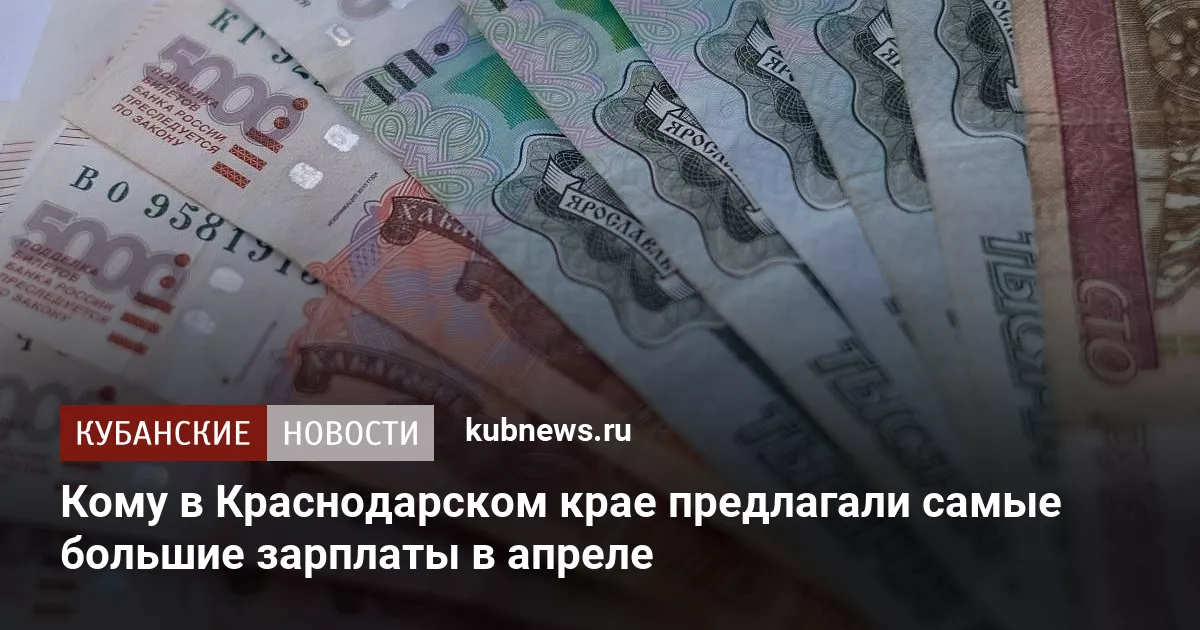 Кому в Краснодарском крае предлагали самые большие зарплаты в апреле