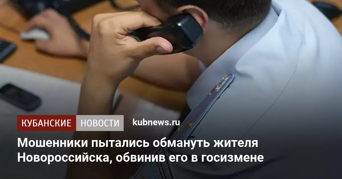 Мошенники пытались обмануть жителя Новороссийска, обвинив его в госизмене