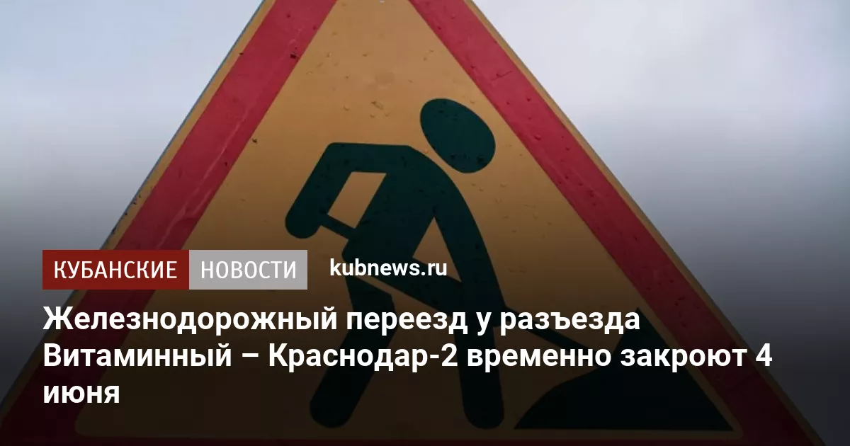 Железнодорожный переезд у разъезда Витаминный – Краснодар-2 временно закроют 4 июня