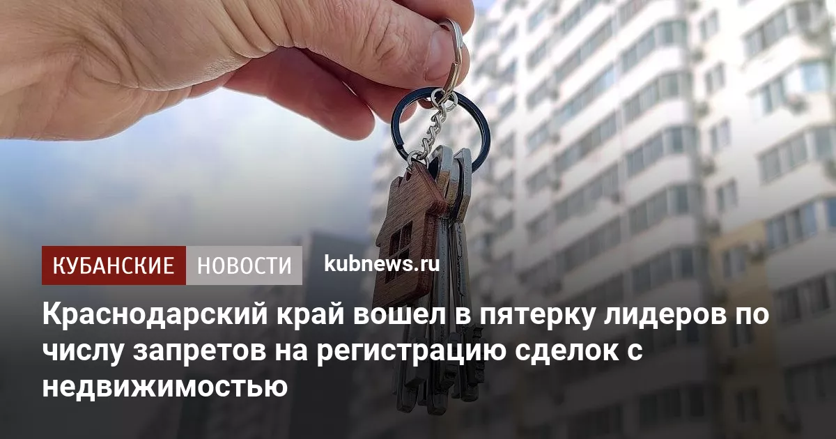 Краснодарский край вошел в пятерку лидеров по числу запретов на регистрацию сделок с недвижимостью