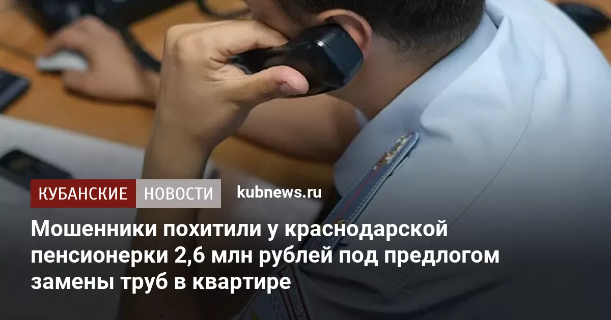 Мошенники похитили у краснодарской пенсионерки 2,6 млн рублей под предлогом замены труб в квартире