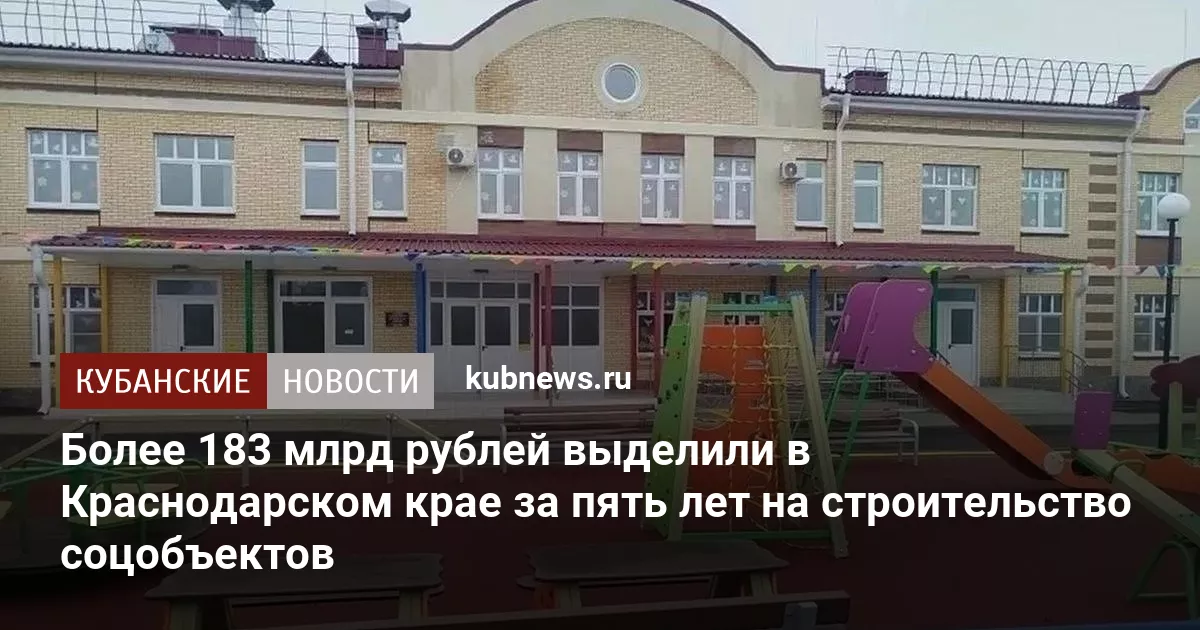 Более 183 млрд рублей выделили в Краснодарском крае за пять лет на строительство соцобъектов
