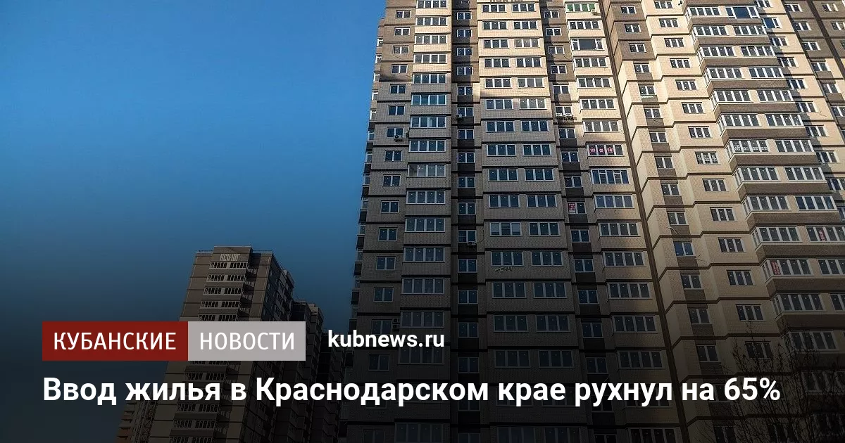 Ввод жилья в Краснодарском крае рухнул на 65%