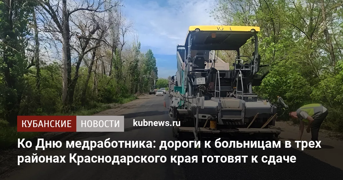 Ко Дню медработника: дороги к больницам в трех районах Краснодарского края готовят к сдаче