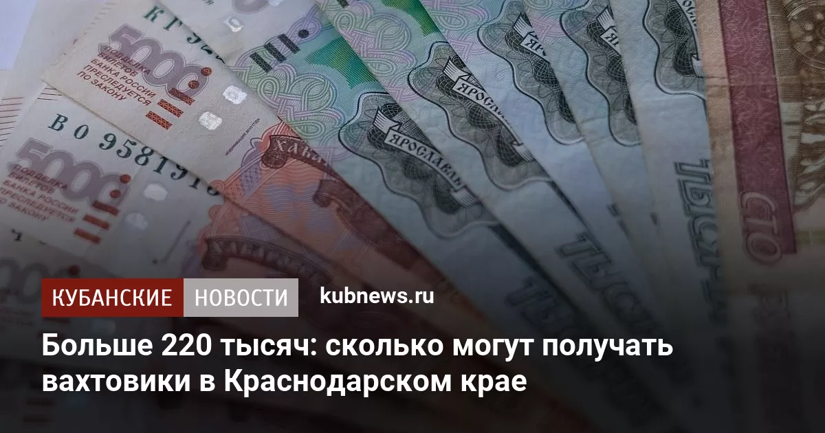 Больше 220 тысяч: сколько могут получать вахтовики в Краснодарском крае