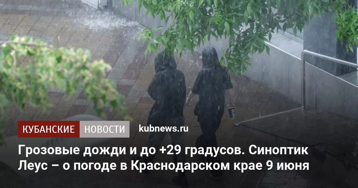 Грозовые дожди и до +29 градусов. Синоптик Леус – о погоде в Краснодарском крае 9 июня
