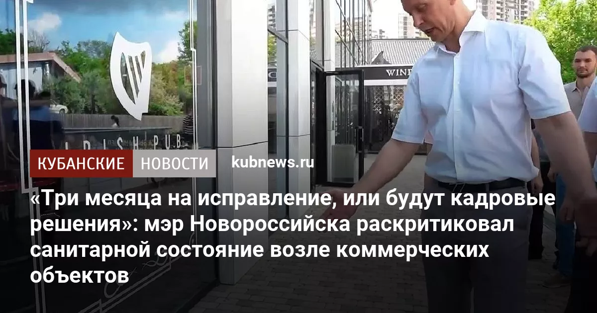 «Три месяца на исправление, или будут кадровые решения»: мэр Новороссийска раскритиковал санитарной состояние возле коммерческих объектов