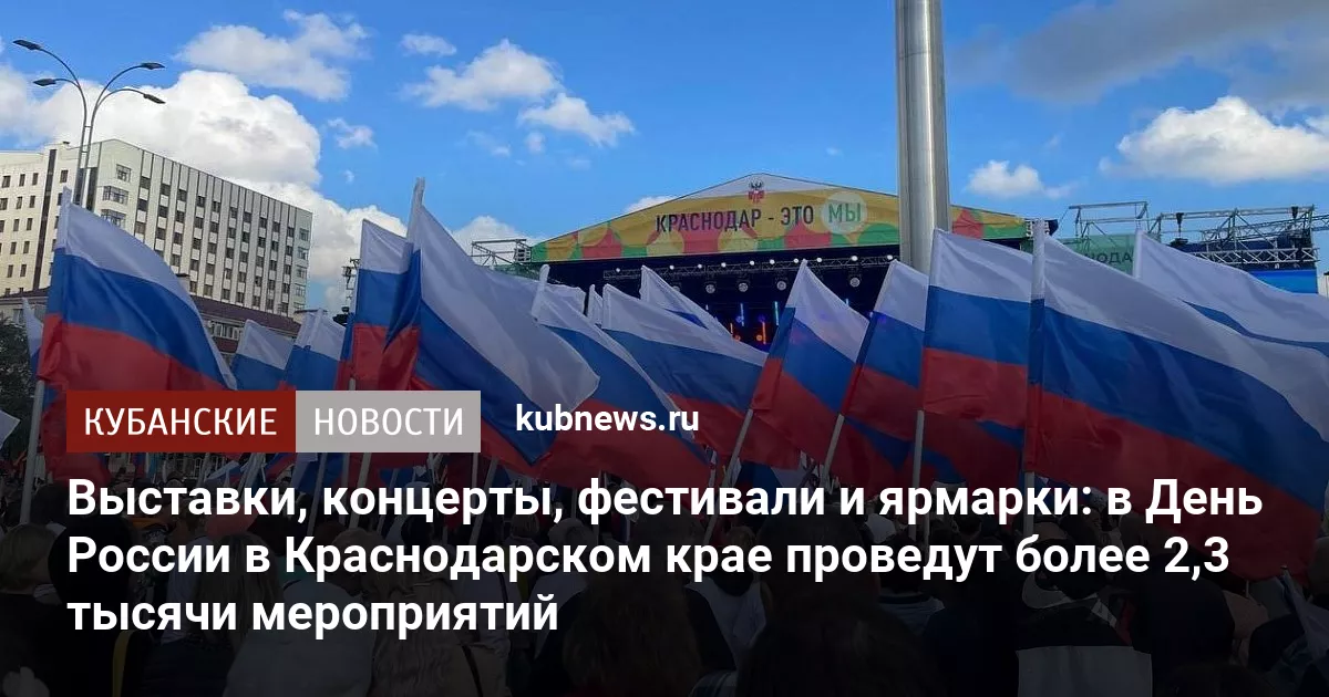 Выставки, концерты, фестивали и ярмарки: в День России в Краснодарском крае проведут более 2,3 тысячи мероприятий