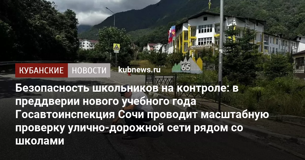 Безопасность школьников на контроле: в преддверии нового учебного года Госавтоинспекция Сочи проводит масштабную проверку улично‑дорожной сети рядом со школами