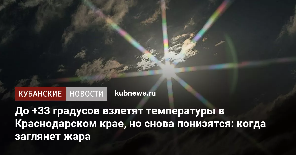 До +33 градусов взлетят температуры в Краснодарском крае, но снова понизятся: когда заглянет жара