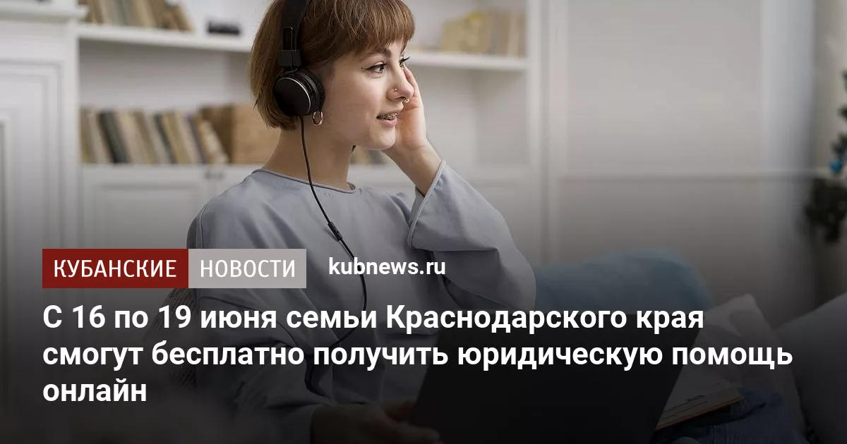 С 16 по 19 июня семьи Краснодарского края смогут бесплатно получить юридическую помощь онлайн