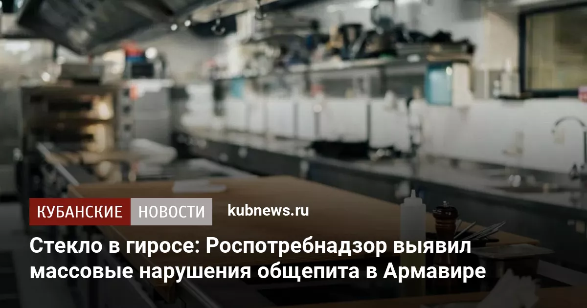Стекло в гиросе: Роспотребнадзор выявил массовые нарушения общепита в Армавире
