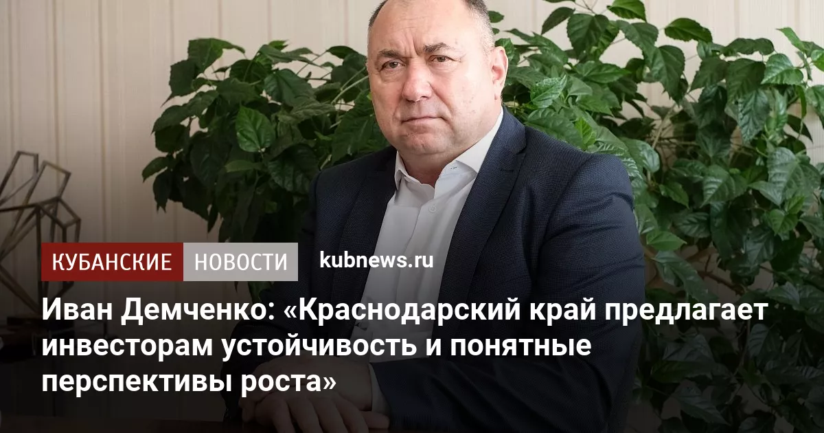 Иван Демченко: «Краснодарский край предлагает инвесторам устойчивость и понятные перспективы роста»