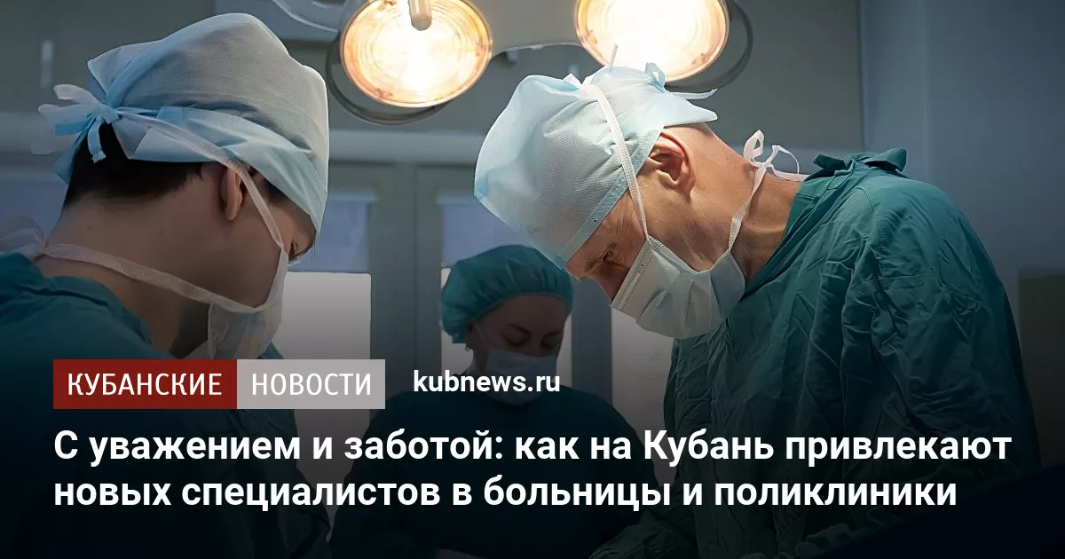 С уважением и заботой: как на Кубань привлекают новых специалистов в больницы и поликлиники